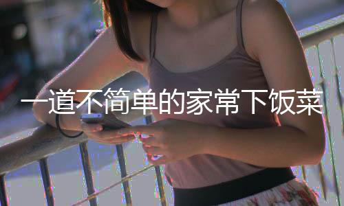 不简肉单的过油菜下饭一道家常山西